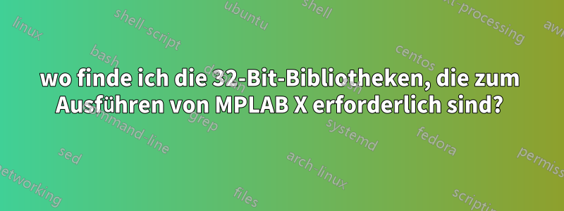 wo finde ich die 32-Bit-Bibliotheken, die zum Ausführen von MPLAB X erforderlich sind?