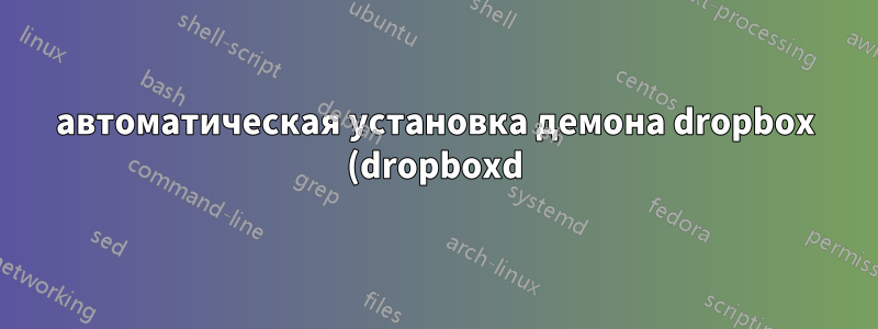 автоматическая установка демона dropbox (dropboxd) с профилем, вошедшим в систему автоматически, проблема со скриптом