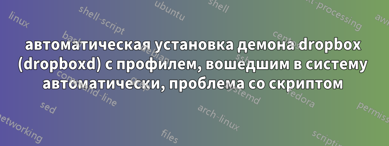 автоматическая установка демона dropbox (dropboxd) с профилем, вошедшим в систему автоматически, проблема со скриптом