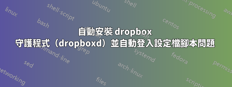 自動安裝 dropbox 守護程式（dropboxd）並自動登入設定檔腳本問題