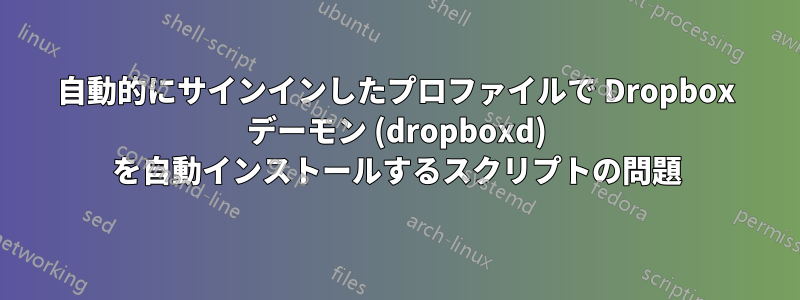 自動的にサインインしたプロファイルで Dropbox デーモン (dropboxd) を自動インストールするスクリプトの問題