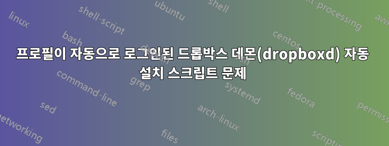 프로필이 자동으로 로그인된 드롭박스 데몬(dropboxd) 자동 설치 스크립트 문제