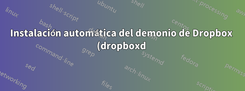 Instalación automática del demonio de Dropbox (dropboxd) con el perfil registrado automáticamente. Problema de secuencia de comandos.