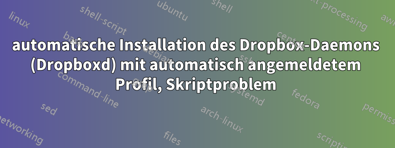 automatische Installation des Dropbox-Daemons (Dropboxd) mit automatisch angemeldetem Profil, Skriptproblem