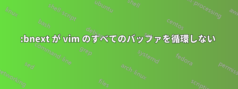 :bnext が vim のすべてのバッファを循環しない