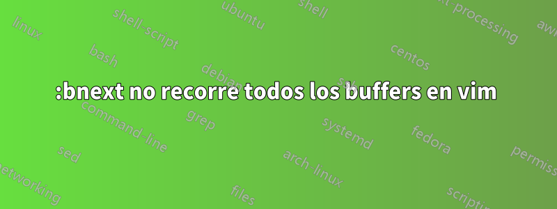 :bnext no recorre todos los buffers en vim