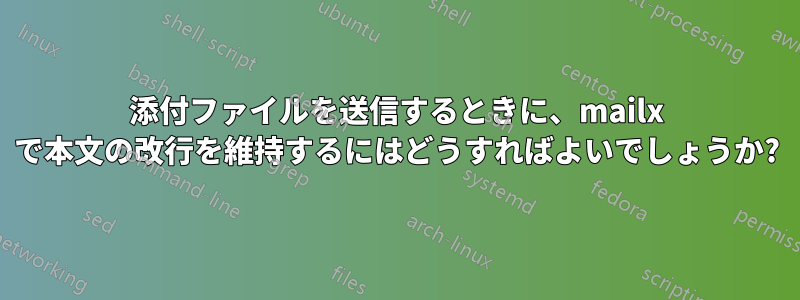 添付ファイルを送信するときに、mailx で本文の改行を維持するにはどうすればよいでしょうか?