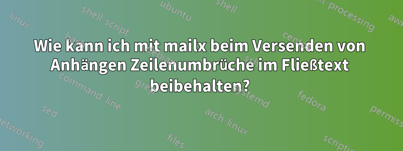Wie kann ich mit mailx beim Versenden von Anhängen Zeilenumbrüche im Fließtext beibehalten?