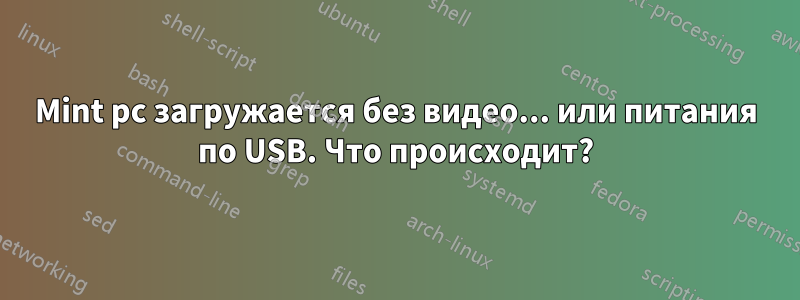Mint pc загружается без видео... или питания по USB. Что происходит?