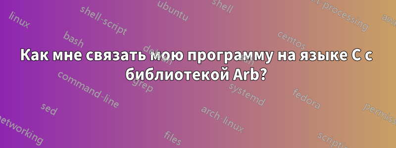 Как мне связать мою программу на языке C с библиотекой Arb?