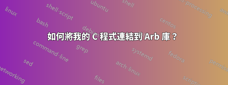 如何將我的 C 程式連結到 Arb 庫？
