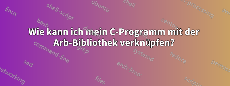 Wie kann ich mein C-Programm mit der Arb-Bibliothek verknüpfen?