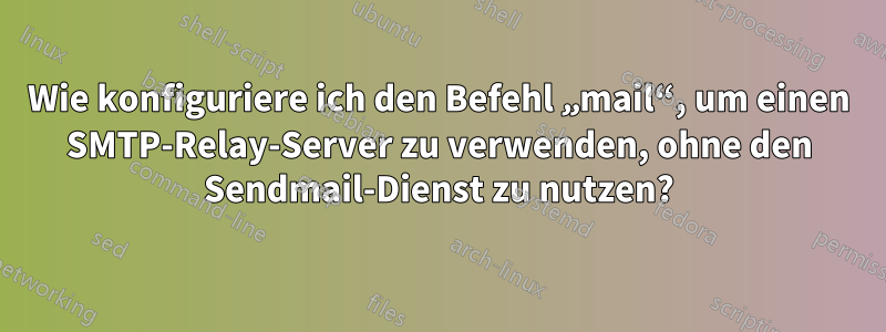 Wie konfiguriere ich den Befehl „mail“, um einen SMTP-Relay-Server zu verwenden, ohne den Sendmail-Dienst zu nutzen?