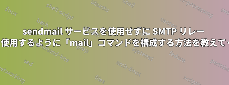 sendmail サービスを使用せずに SMTP リレー サーバーを使用するように「mail」コマンドを構成する方法を教えてください。