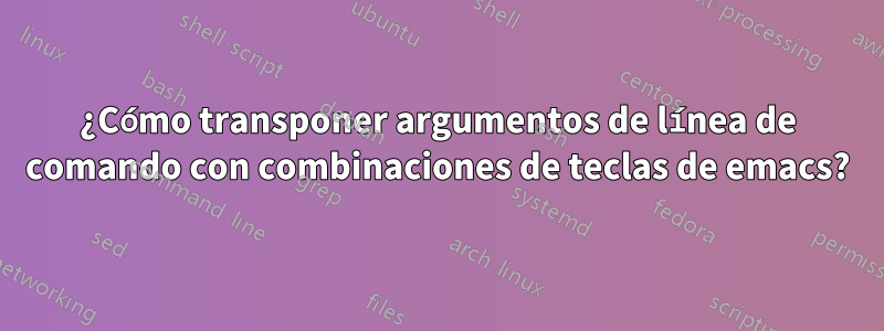 ¿Cómo transponer argumentos de línea de comando con combinaciones de teclas de emacs?