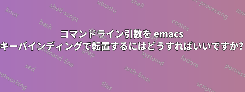 コマンドライン引数を emacs キーバインディングで転置するにはどうすればいいですか?