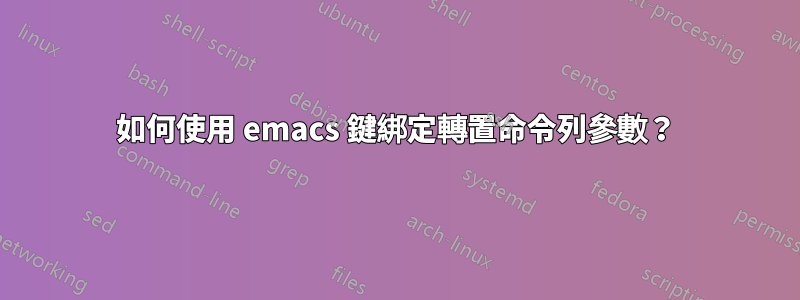 如何使用 emacs 鍵綁定轉置命令列參數？