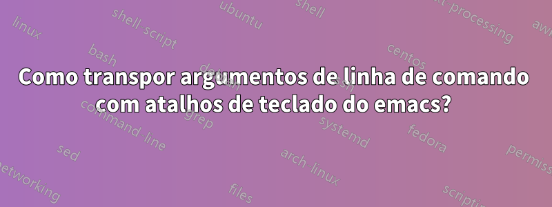 Como transpor argumentos de linha de comando com atalhos de teclado do emacs?