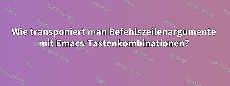 Wie transponiert man Befehlszeilenargumente mit Emacs-Tastenkombinationen?