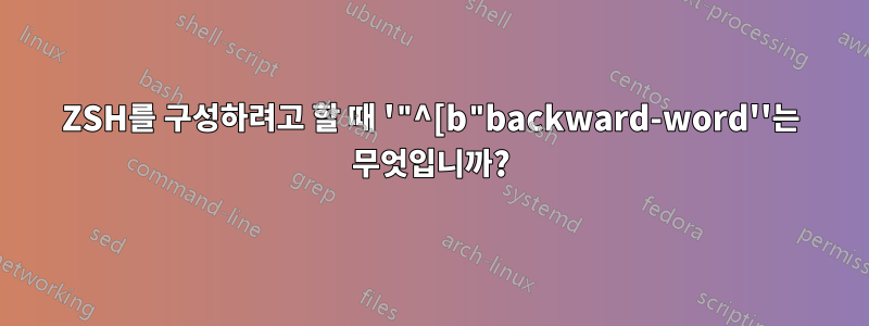 ZSH를 구성하려고 할 때 '"^[b"backward-word''는 무엇입니까?
