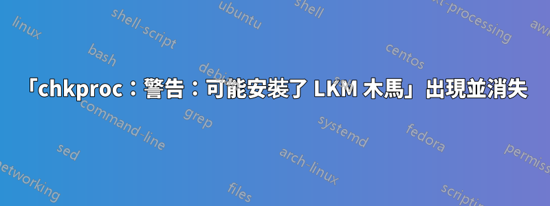 「chkproc：警告：可能安裝了 LKM 木馬」出現並消失