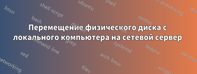 Перемещение физического диска с локального компьютера на сетевой сервер
