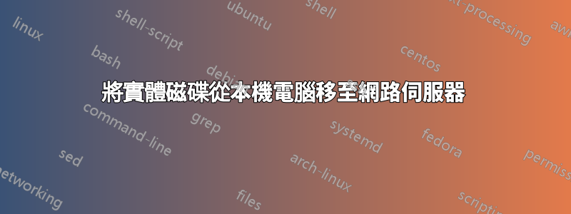 將實體磁碟從本機電腦移至網路伺服器