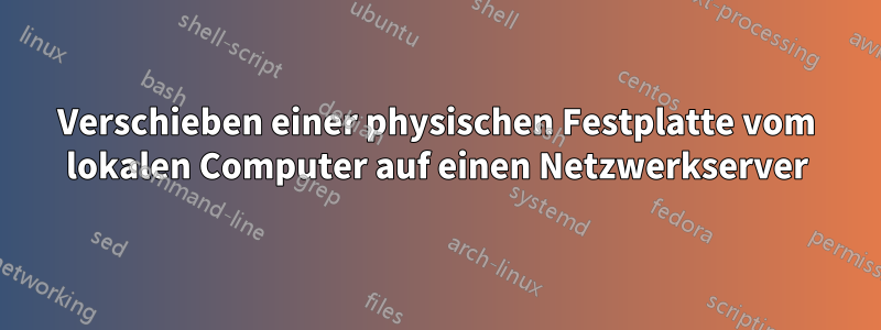 Verschieben einer physischen Festplatte vom lokalen Computer auf einen Netzwerkserver
