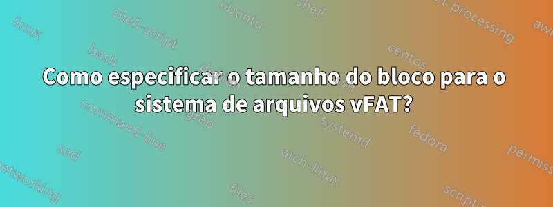 Como especificar o tamanho do bloco para o sistema de arquivos vFAT?