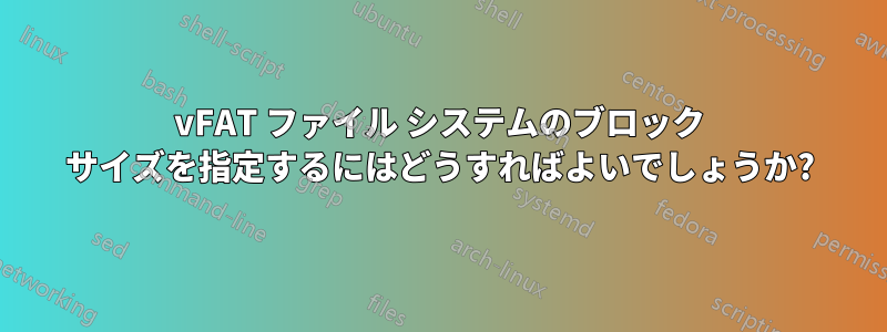 vFAT ファイル システムのブロック サイズを指定するにはどうすればよいでしょうか?