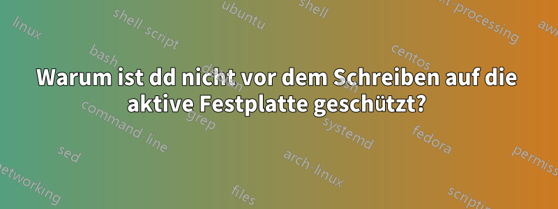 Warum ist dd nicht vor dem Schreiben auf die aktive Festplatte geschützt?