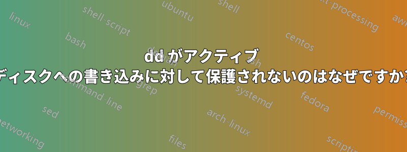 dd がアクティブ ディスクへの書き込みに対して保護されないのはなぜですか?