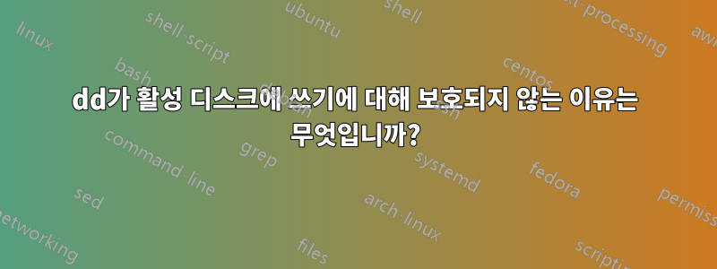 dd가 활성 디스크에 쓰기에 대해 보호되지 않는 이유는 무엇입니까?