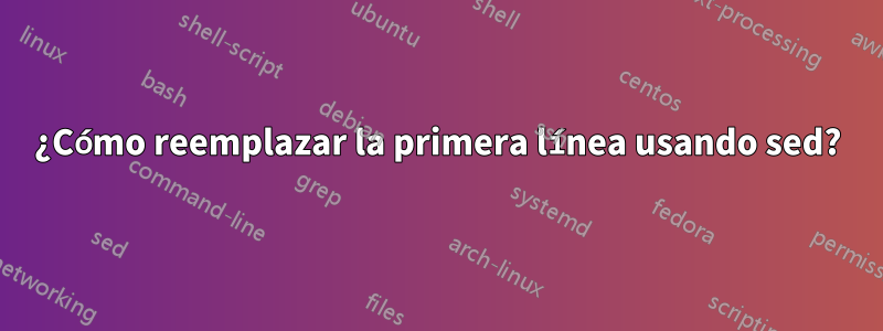 ¿Cómo reemplazar la primera línea usando sed?