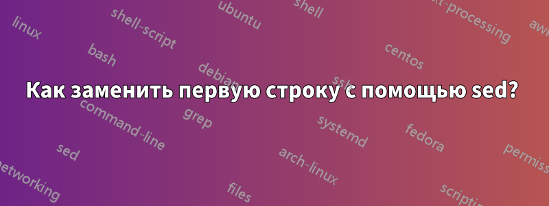 Как заменить первую строку с помощью sed?
