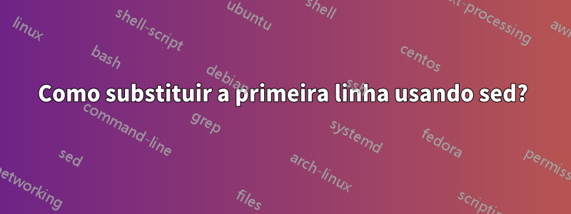 Como substituir a primeira linha usando sed?