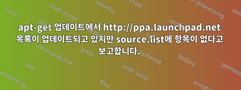 apt-get 업데이트에서 http://ppa.launchpad.net 목록이 업데이트되고 있지만 source.list에 항목이 없다고 보고합니다.