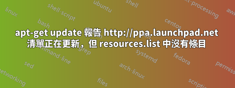 apt-get update 報告 http://ppa.launchpad.net 清單正在更新，但 resources.list 中沒有條目