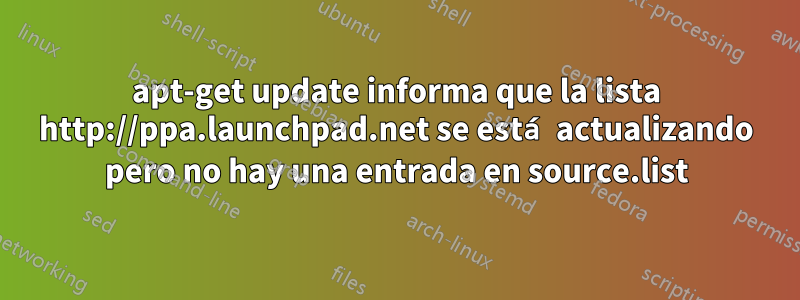 apt-get update informa que la lista http://ppa.launchpad.net se está actualizando pero no hay una entrada en source.list
