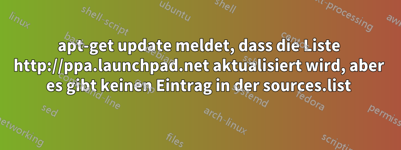 apt-get update meldet, dass die Liste http://ppa.launchpad.net aktualisiert wird, aber es gibt keinen Eintrag in der sources.list