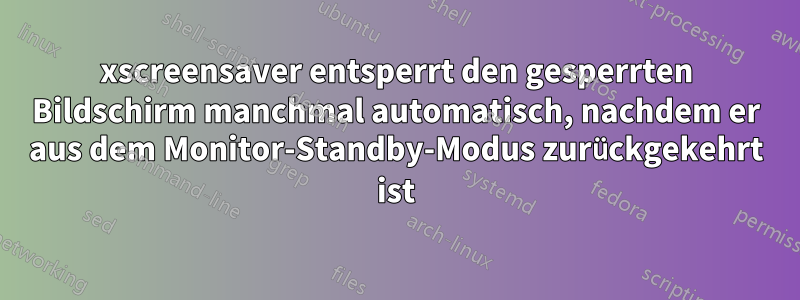 xscreensaver entsperrt den gesperrten Bildschirm manchmal automatisch, nachdem er aus dem Monitor-Standby-Modus zurückgekehrt ist