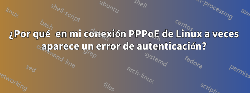 ¿Por qué en mi conexión PPPoE de Linux a veces aparece un error de autenticación?