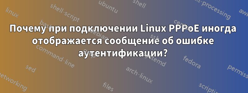 Почему при подключении Linux PPPoE иногда отображается сообщение об ошибке аутентификации?