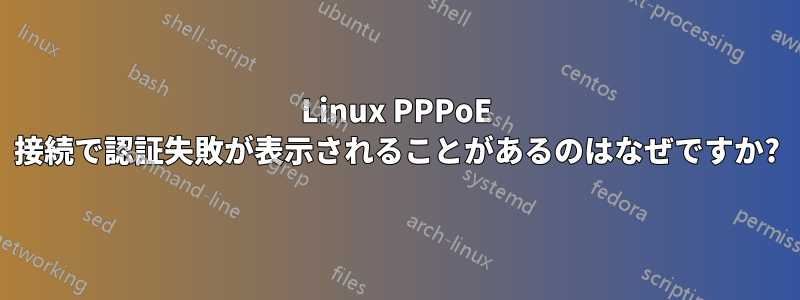 Linux PPPoE 接続で認証失敗が表示されることがあるのはなぜですか?