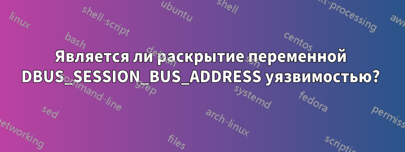 Является ли раскрытие переменной DBUS_SESSION_BUS_ADDRESS уязвимостью?