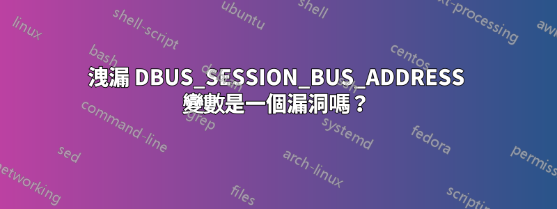 洩漏 DBUS_SESSION_BUS_ADDRESS 變數是一個漏洞嗎？