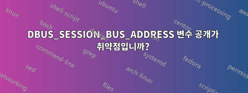 DBUS_SESSION_BUS_ADDRESS 변수 공개가 취약점입니까?