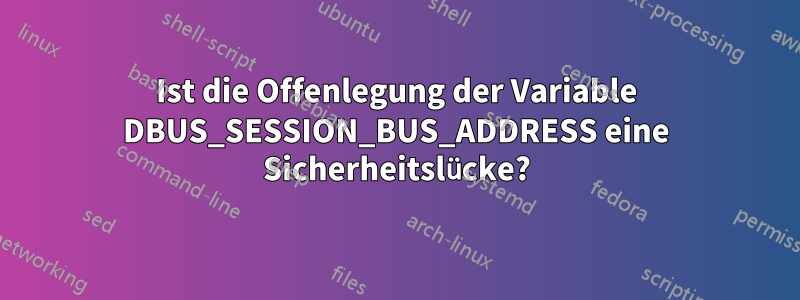 Ist die Offenlegung der Variable DBUS_SESSION_BUS_ADDRESS eine Sicherheitslücke?