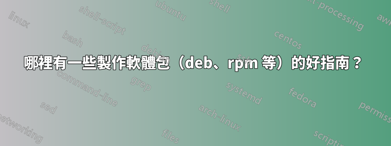 哪裡有一些製作軟體包（deb、rpm 等）的好指南？