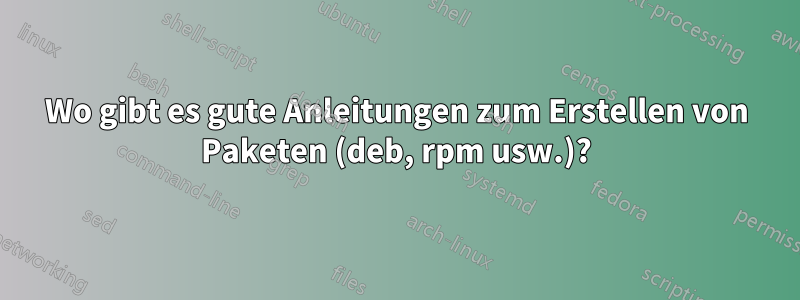 Wo gibt es gute Anleitungen zum Erstellen von Paketen (deb, rpm usw.)?